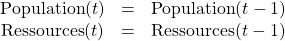 \begin{array}{ccc}\text{Population}(t) &= &\text{Population}(t - 1) \\\text{Ressources}(t) &= &\text{Ressources}(t - 1)\end{array}